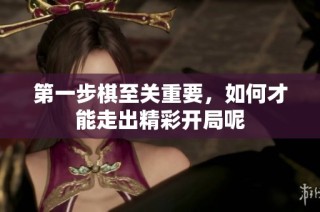 第一步棋至关重要，如何才能走出精彩开局呢