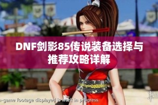 DNF剑影85传说装备选择与推荐攻略详解