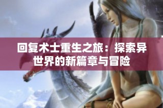回复术士重生之旅：探索异世界的新篇章与冒险