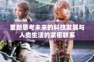 重新思考未来的科技发展与人类生活的紧密联系