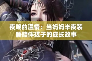 夜晚的温情：当妈妈半夜装睡陪伴孩子的成长故事