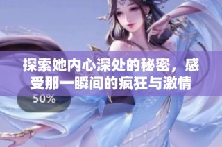 探索她内心深处的秘密，感受那一瞬间的疯狂与激情