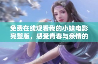 免费在线观看我的小妹电影完整版，感受青春与亲情的碰撞