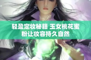 轻盈定妆秘籍 玉女桃花蜜粉让妆容持久自然