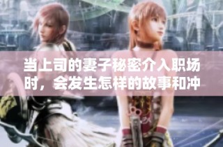 当上司的妻子秘密介入职场时，会发生怎样的故事和冲突