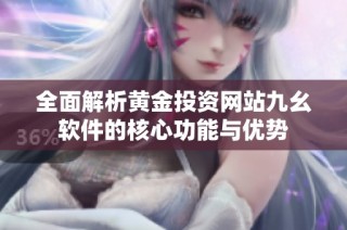 全面解析黄金投资网站九幺软件的核心功能与优势