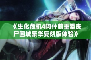 《生化危机4阿什莉重塑丧尸围城豪华复刻版体验》