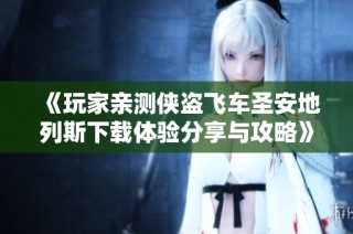 《玩家亲测侠盗飞车圣安地列斯下载体验分享与攻略》