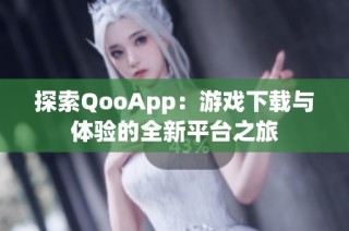 探索QooApp：游戏下载与体验的全新平台之旅