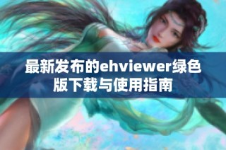 最新发布的ehviewer绿色版下载与使用指南