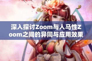 深入探讨Zoom与人马性Zoom之间的异同与应用效果