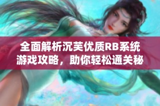 全面解析沉芙优质RB系统游戏攻略，助你轻松通关秘诀