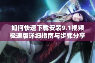 如何快速下载安装9.1视频极速版详细指南与步骤分享