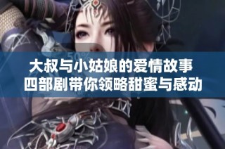 大叔与小姑娘的爱情故事 四部剧带你领略甜蜜与感动