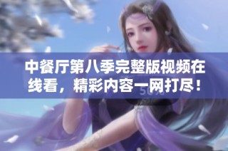 中餐厅第八季完整版视频在线看，精彩内容一网打尽！