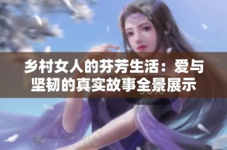 乡村女人的芬芳生活：爱与坚韧的真实故事全景展示