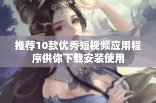 推荐10款优秀短视频应用程序供你下载安装使用