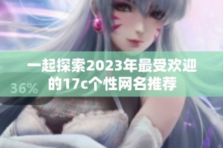 一起探索2023年最受欢迎的17c个性网名推荐