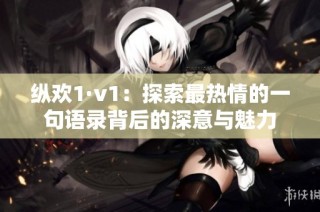纵欢1·v1：探索最热情的一句语录背后的深意与魅力