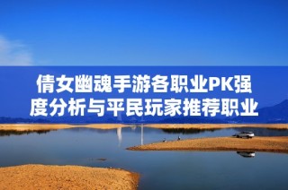 倩女幽魂手游各职业PK强度分析与平民玩家推荐职业