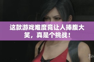 这款游戏难度竟让人捧腹大笑，真是个挑战！