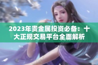 2023年贵金属投资必备：十大正规交易平台全面解析