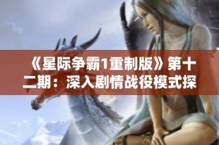 《星际争霸1重制版》第十二期：深入剧情战役模式探秘与战术解析
