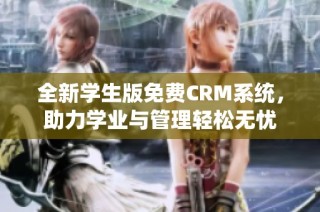 全新学生版免费CRM系统，助力学业与管理轻松无忧