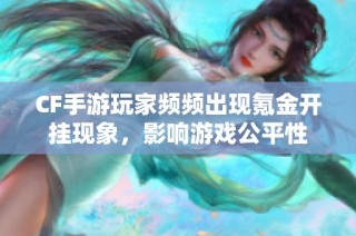 CF手游玩家频频出现氪金开挂现象，影响游戏公平性