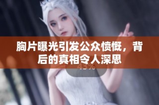 胸片曝光引发公众愤慨，背后的真相令人深思