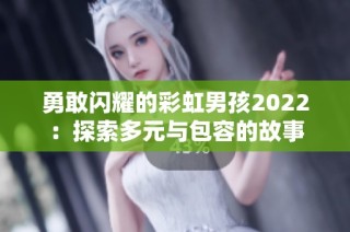 勇敢闪耀的彩虹男孩2022：探索多元与包容的故事