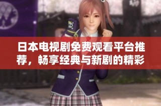 日本电视剧免费观看平台推荐，畅享经典与新剧的精彩！