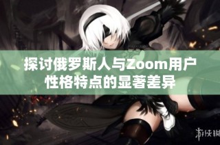 探讨俄罗斯人与Zoom用户性格特点的显著差异