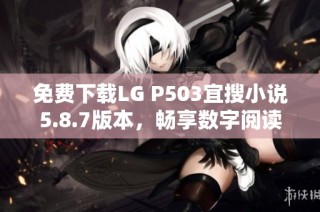 免费下载LG P503宜搜小说5.8.7版本，畅享数字阅读体验