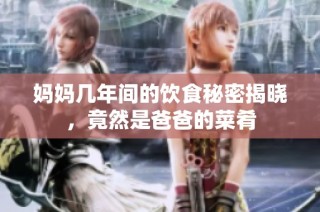 妈妈几年间的饮食秘密揭晓，竟然是爸爸的菜肴