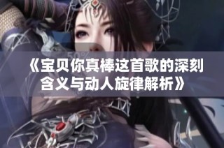《宝贝你真棒这首歌的深刻含义与动人旋律解析》