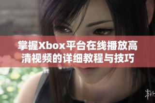 掌握Xbox平台在线播放高清视频的详细教程与技巧