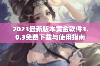 2023最新版本黄金软件3.0.3免费下载与使用指南