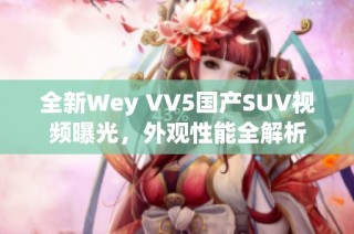 全新Wey VV5国产SUV视频曝光，外观性能全解析