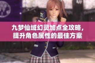 九梦仙域幻灵加点全攻略，提升角色属性的最佳方案