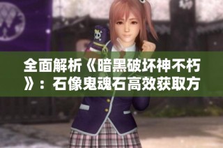 全面解析《暗黑破坏神不朽》：石像鬼魂石高效获取方法大揭秘