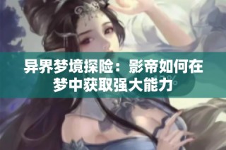 异界梦境探险：影帝如何在梦中获取强大能力