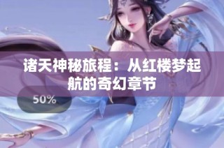 诸天神秘旅程：从红楼梦起航的奇幻章节