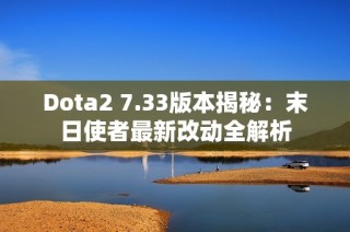 Dota2 7.33版本揭秘：末日使者最新改动全解析