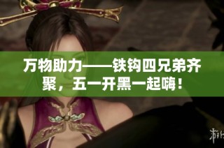 万物助力——铁钩四兄弟齐聚，五一开黑一起嗨！