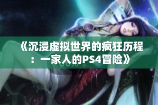 《沉浸虚拟世界的疯狂历程：一家人的PS4冒险》