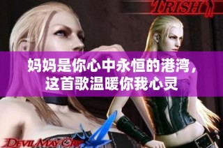 妈妈是你心中永恒的港湾，这首歌温暖你我心灵