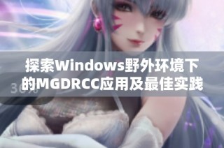 探索Windows野外环境下的MGDRCC应用及最佳实践
