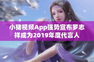 小猪视频App强势宣布罗志祥成为2019年度代言人