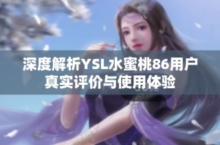 深度解析YSL水蜜桃86用户真实评价与使用体验